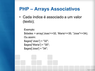 PHP – Arrays Associativos
• Cada índice é associado a um valor
(texto);
Exemplo:
$idades = array(‘Joao’=>32, ‘Maria’=>30, ...