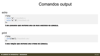 XII Jornada da Informática - Unicesumar 09.2013
É um comando que imprime uma ou mais variáveis no console.
É uma função que imprime uma string no console.
 