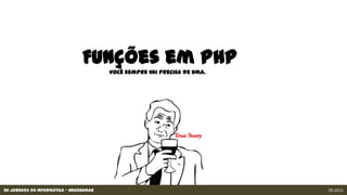 XII Jornada da Informática - Unicesumar 09.2013
Funções em PHP
Você sempre vai precisa de uma.
 