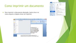 Como imprimir um documento
 Para imprimir o documento desejado, basta clicar no
menu Arquivo e depois clicar em imprimir.
 