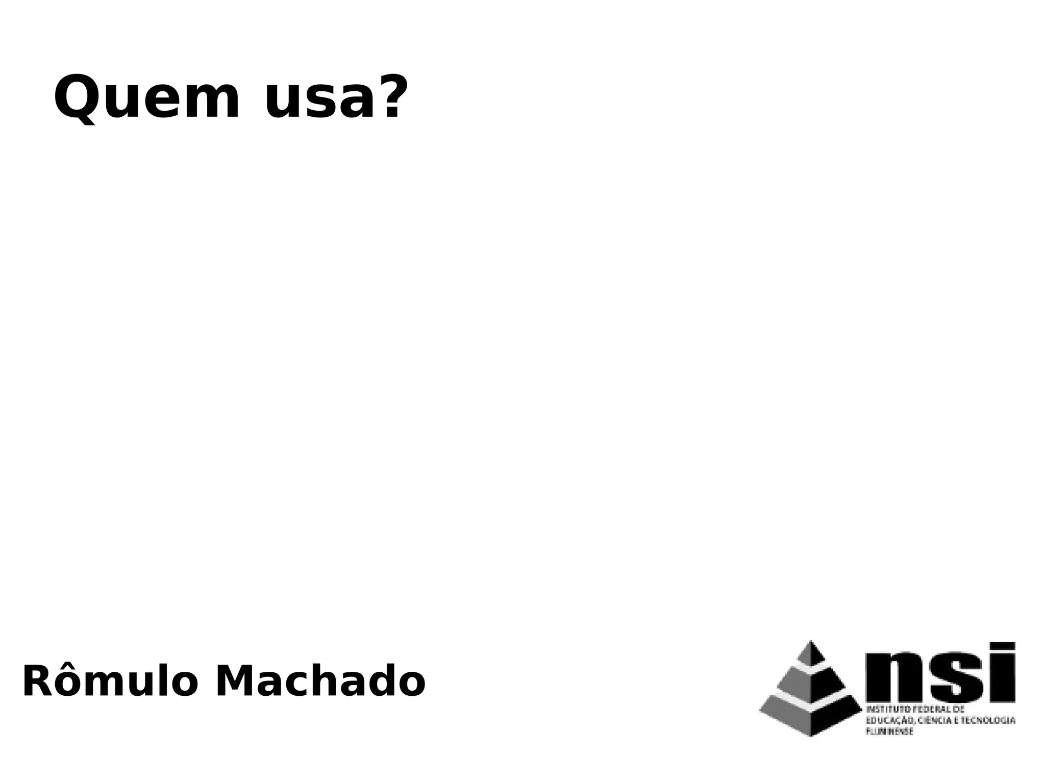 Rômulo Machado
Quem usa?
 