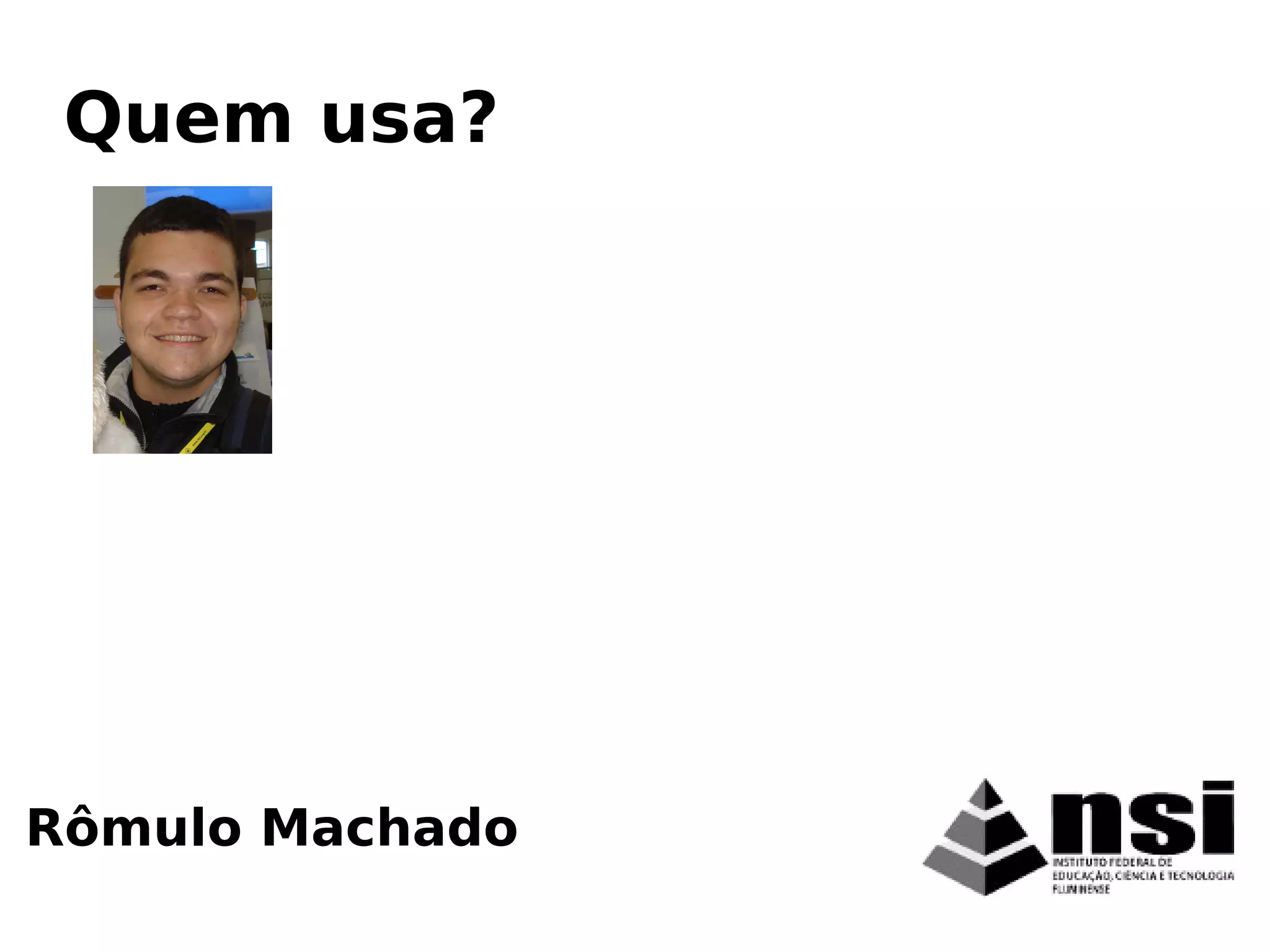 Rômulo Machado
Quem usa?
 