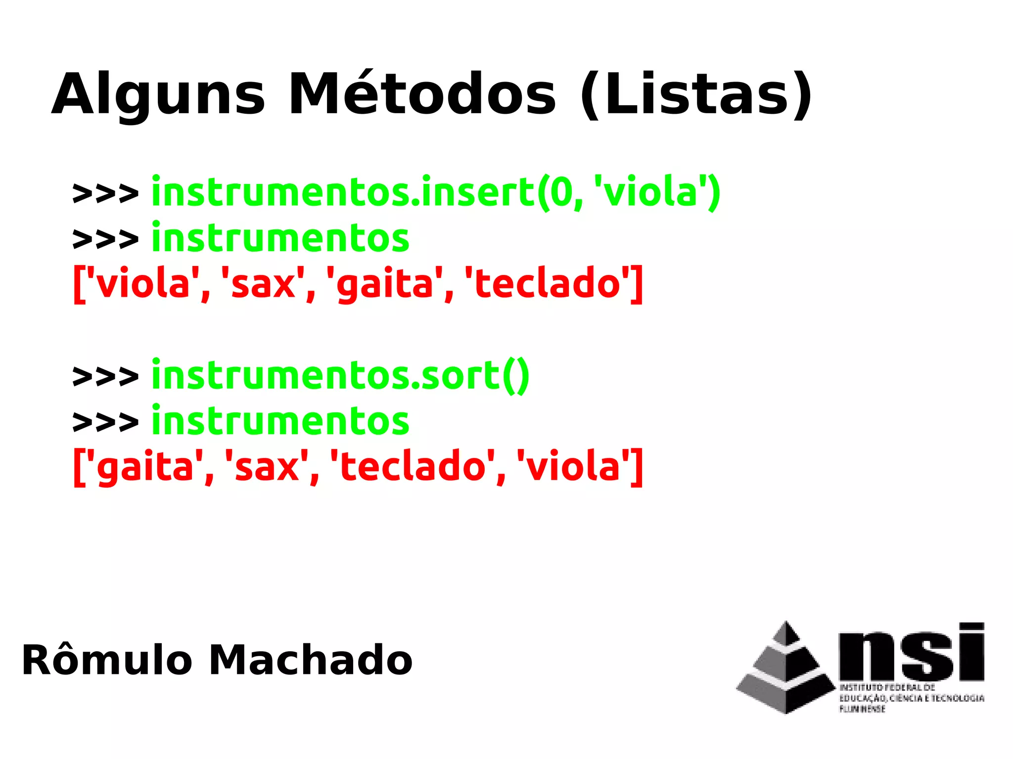Rômulo Machado
Alguns Métodos (Listas)
>>> instrumentos.insert(0, 'viola')
>>> instrumentos
['viola', 'sax', 'gaita', 'teclado']
>>> instrumentos.sort()
>>> instrumentos
['gaita', 'sax', 'teclado', 'viola']
 