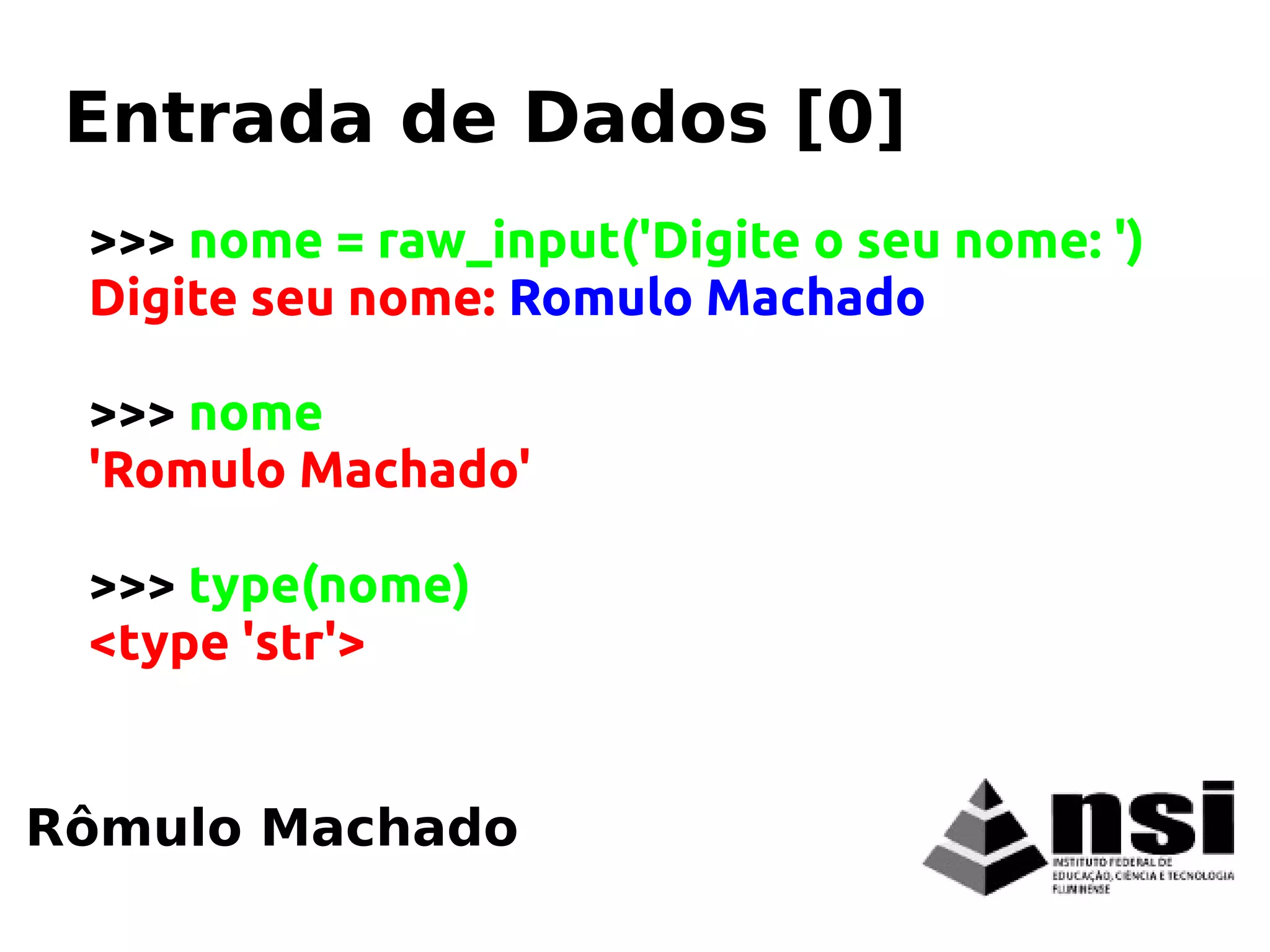 >>> nome = raw_input('Digite o seu nome: ')
Digite seu nome: Romulo Machado
>>> nome
'Romulo Machado'
>>> type(nome)
<type 'str'>
Rômulo Machado
Entrada de Dados [0]
 
