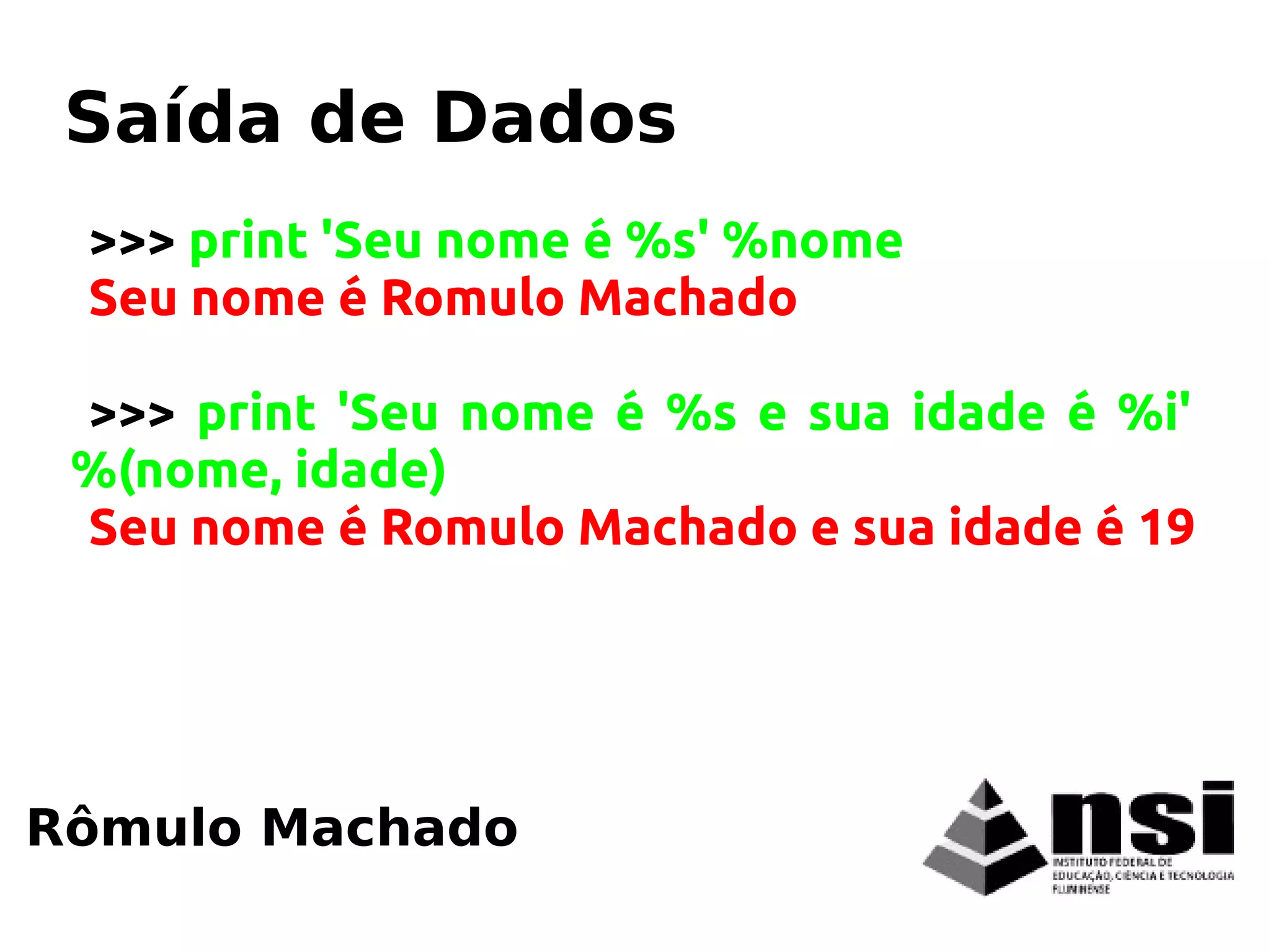 >>> print 'Seu nome é %s' %nome
Seu nome é Romulo Machado
>>> print 'Seu nome é %s e sua idade é %i'
%(nome, idade)
Seu nome é Romulo Machado e sua idade é 19
Rômulo Machado
Saída de Dados
 