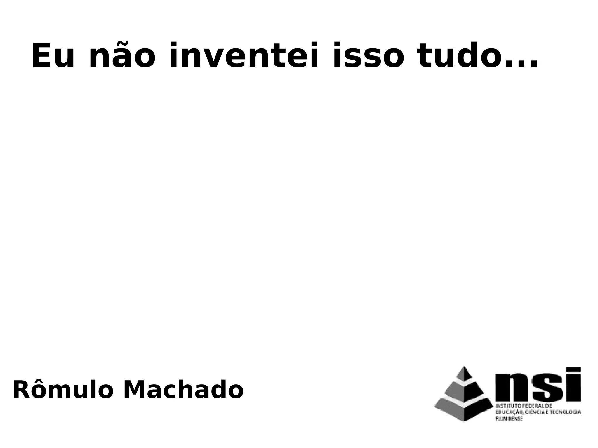 Rômulo Machado
Eu não inventei isso tudo...
 