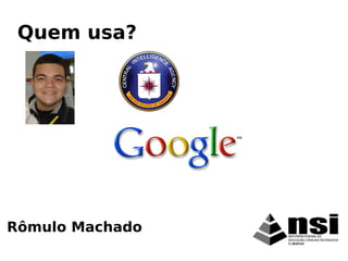 Rômulo Machado
Quem usa?
 