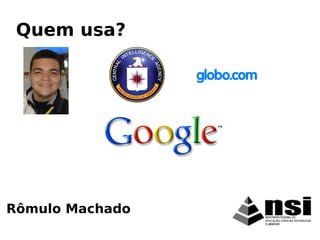 Rômulo Machado
Quem usa?
 
