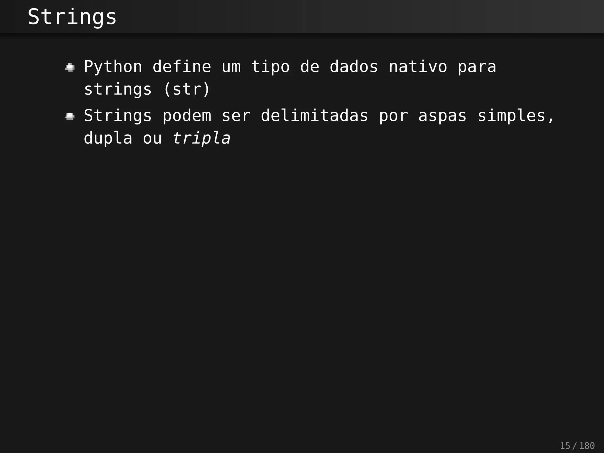 Strings
Python define um tipo de dados nativo para
strings (str)
Strings podem ser delimitadas por aspas simples,
dupla ou tripla
15 / 180
 