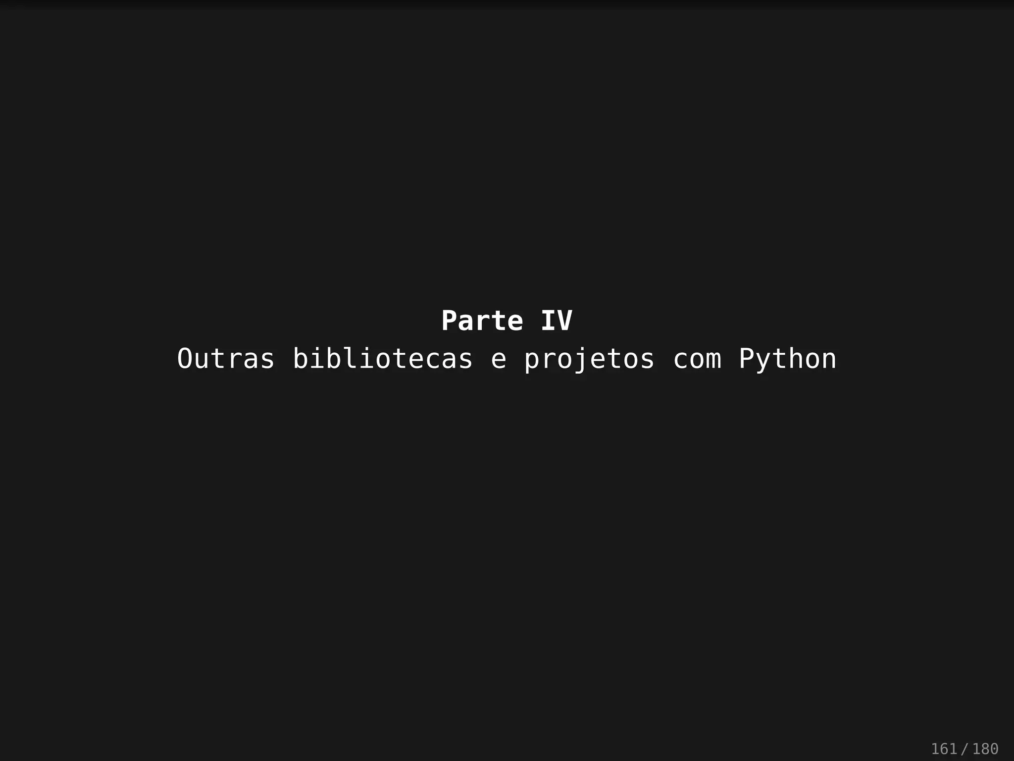 Parte IV
Outras bibliotecas e projetos com Python
161 / 180
 