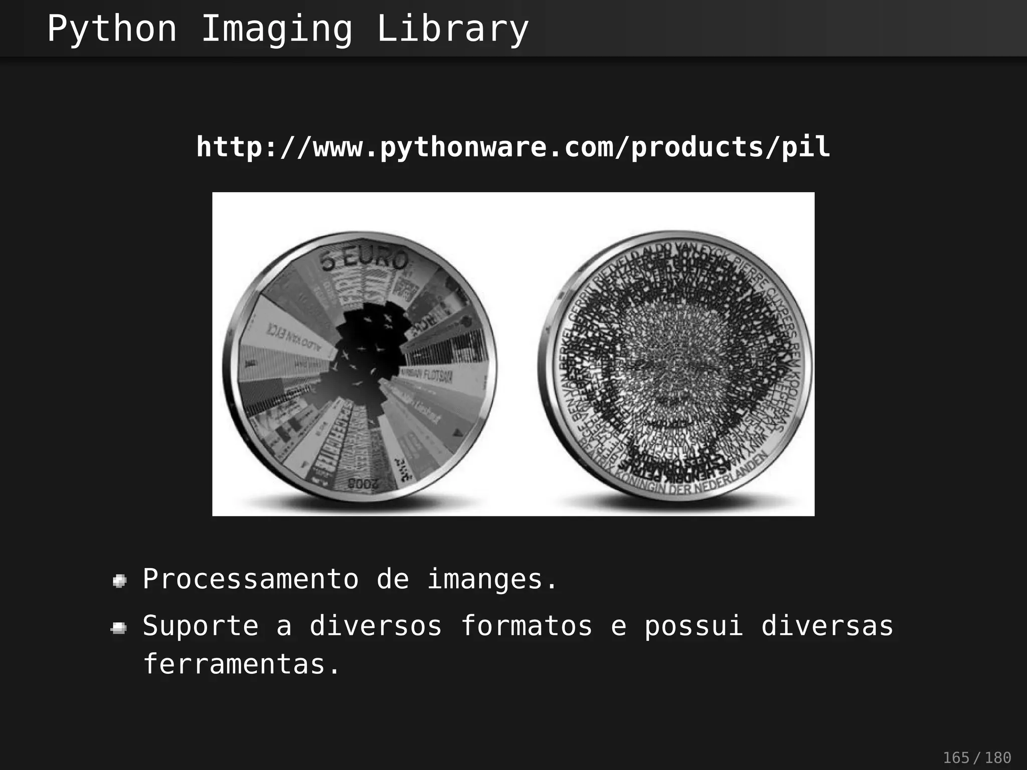 Python Imaging Library
http://www.pythonware.com/products/pil
Processamento de imanges.
Suporte a diversos formatos e possui diversas
ferramentas.
165 / 180
 