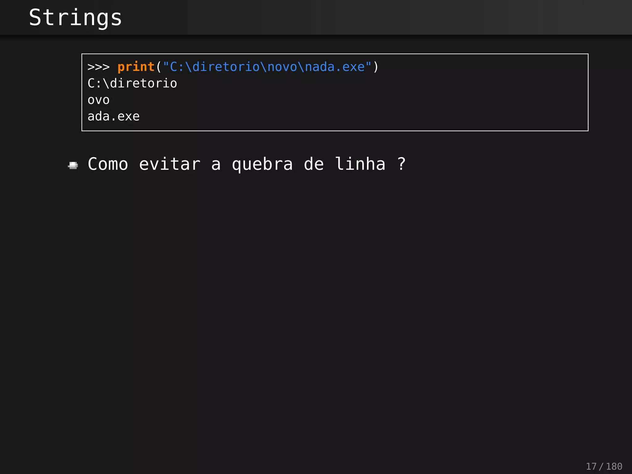 Strings
>>> print("C:diretorionovonada.exe")
C:diretorio
ovo
ada.exe
Como evitar a quebra de linha ?
17 / 180
 