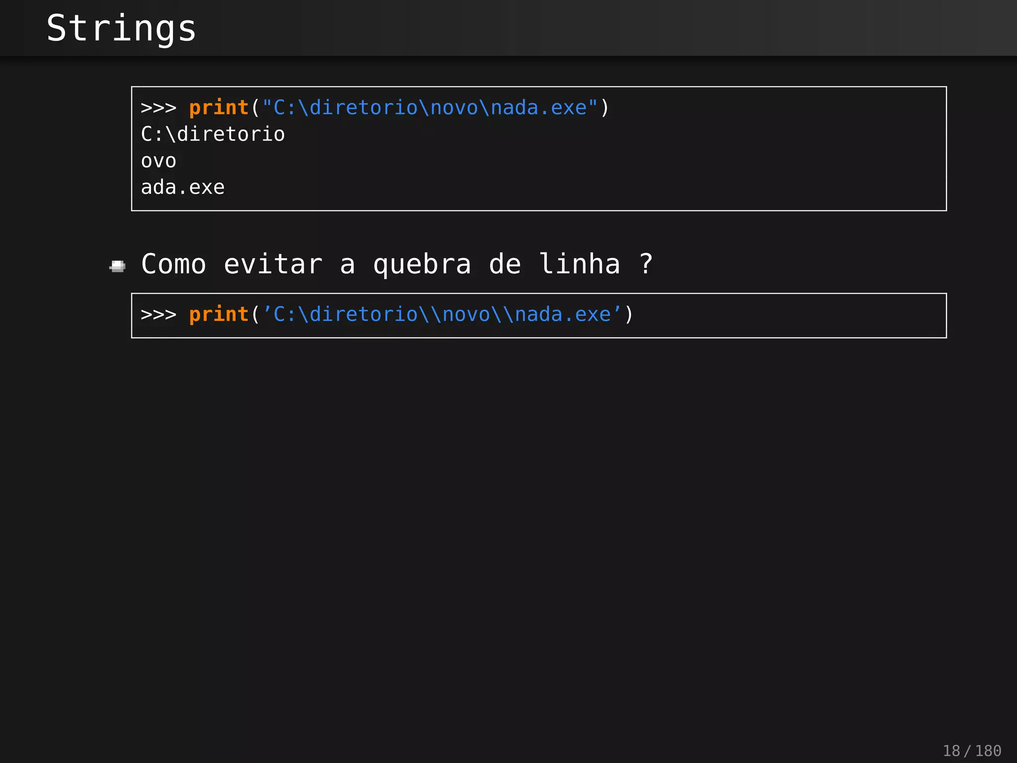 Strings
>>> print("C:diretorionovonada.exe")
C:diretorio
ovo
ada.exe
Como evitar a quebra de linha ?
>>> print(’C:diretorionovonada.exe’)
18 / 180
 