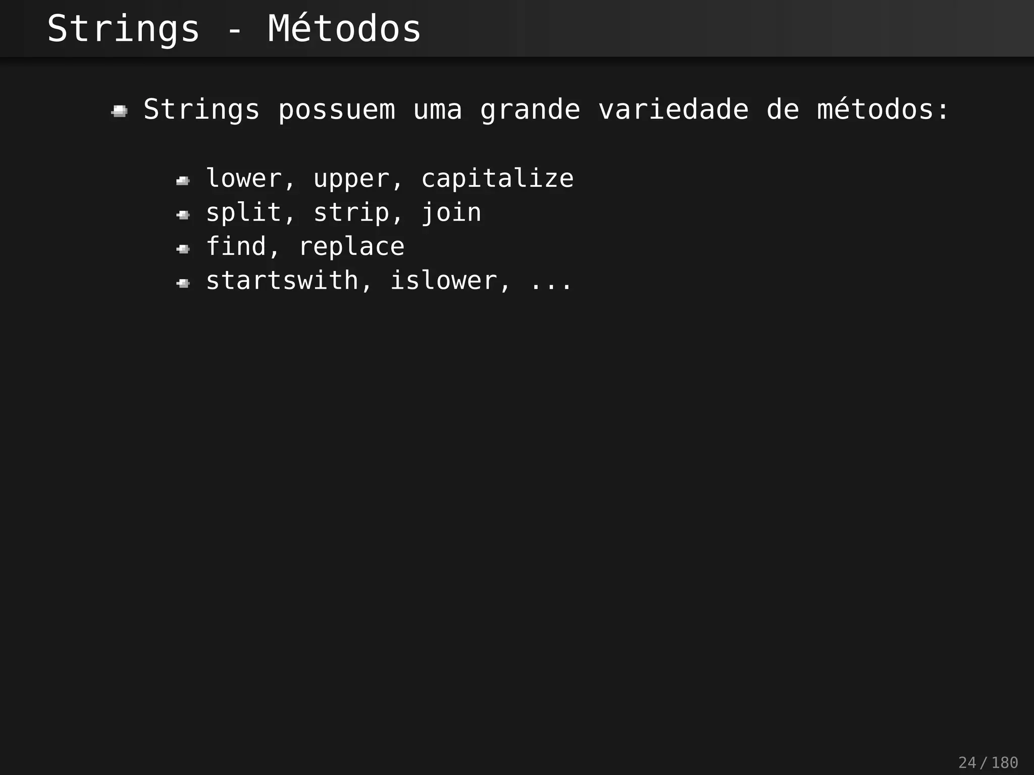 Strings - Métodos
Strings possuem uma grande variedade de métodos:
lower, upper, capitalize
split, strip, join
find, replace
startswith, islower, ...
24 / 180
 