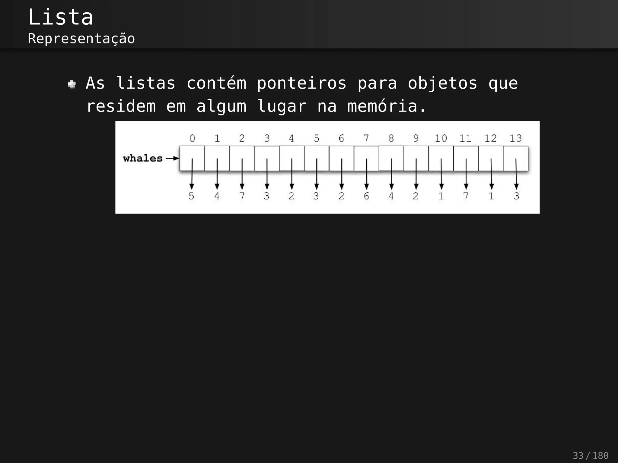Lista
Representação
As listas contém ponteiros para objetos que
residem em algum lugar na memória.
33 / 180
 