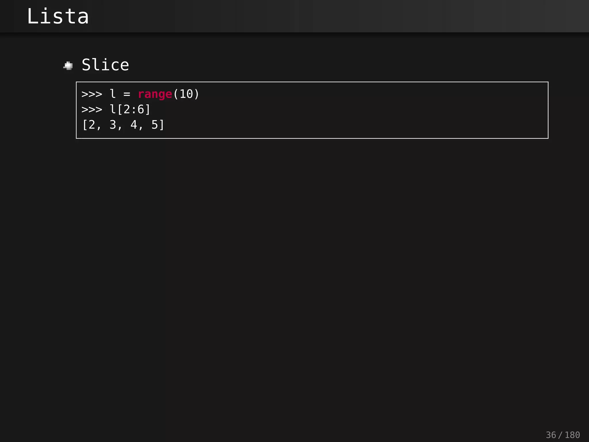 Lista
Slice
>>> l = range(10)
>>> l[2:6]
[2, 3, 4, 5]
36 / 180
 