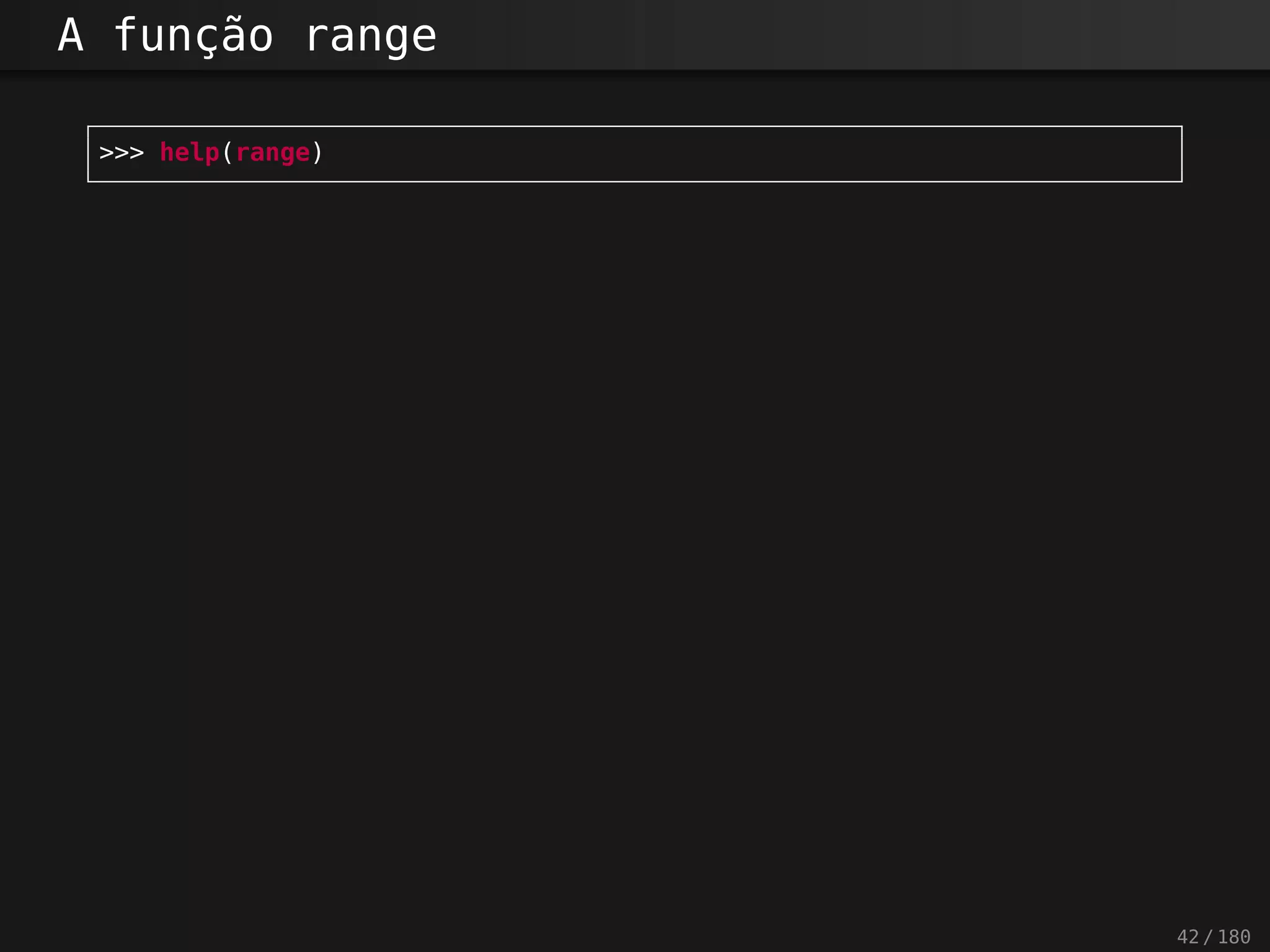 A função range
>>> help(range)
42 / 180
 