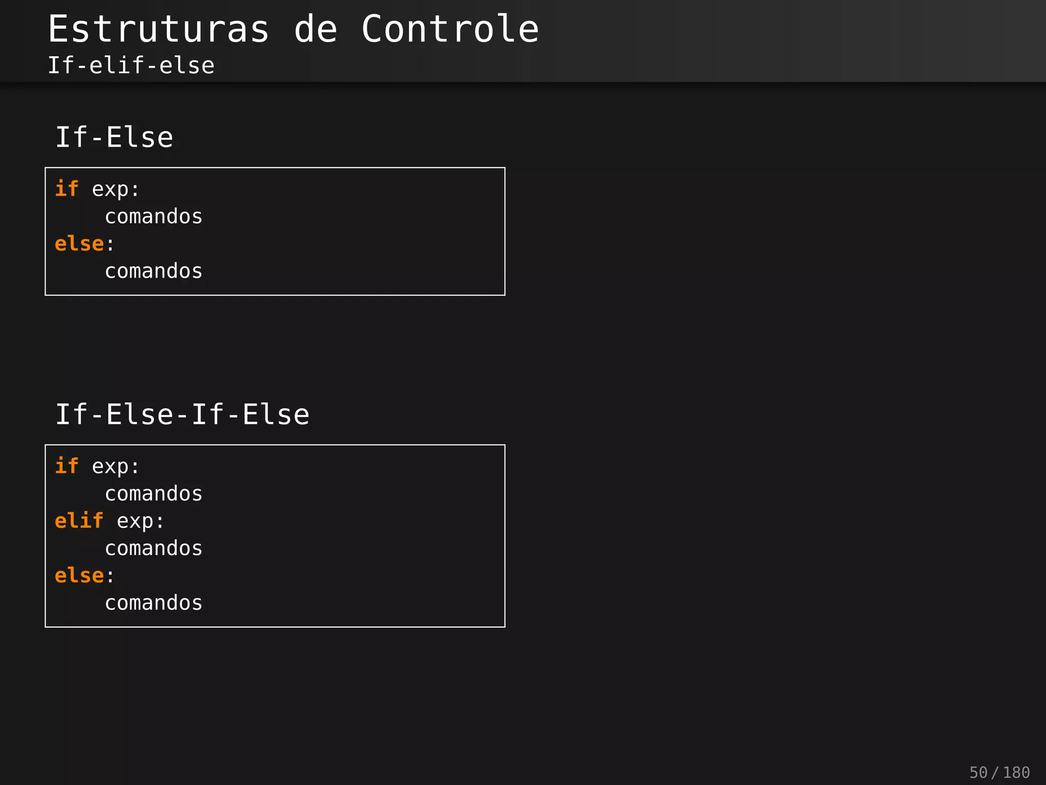 Estruturas de Controle
If-elif-else
If-Else
if exp:
comandos
else:
comandos
If-Else-If-Else
if exp:
comandos
elif exp:
comandos
else:
comandos
50 / 180
 