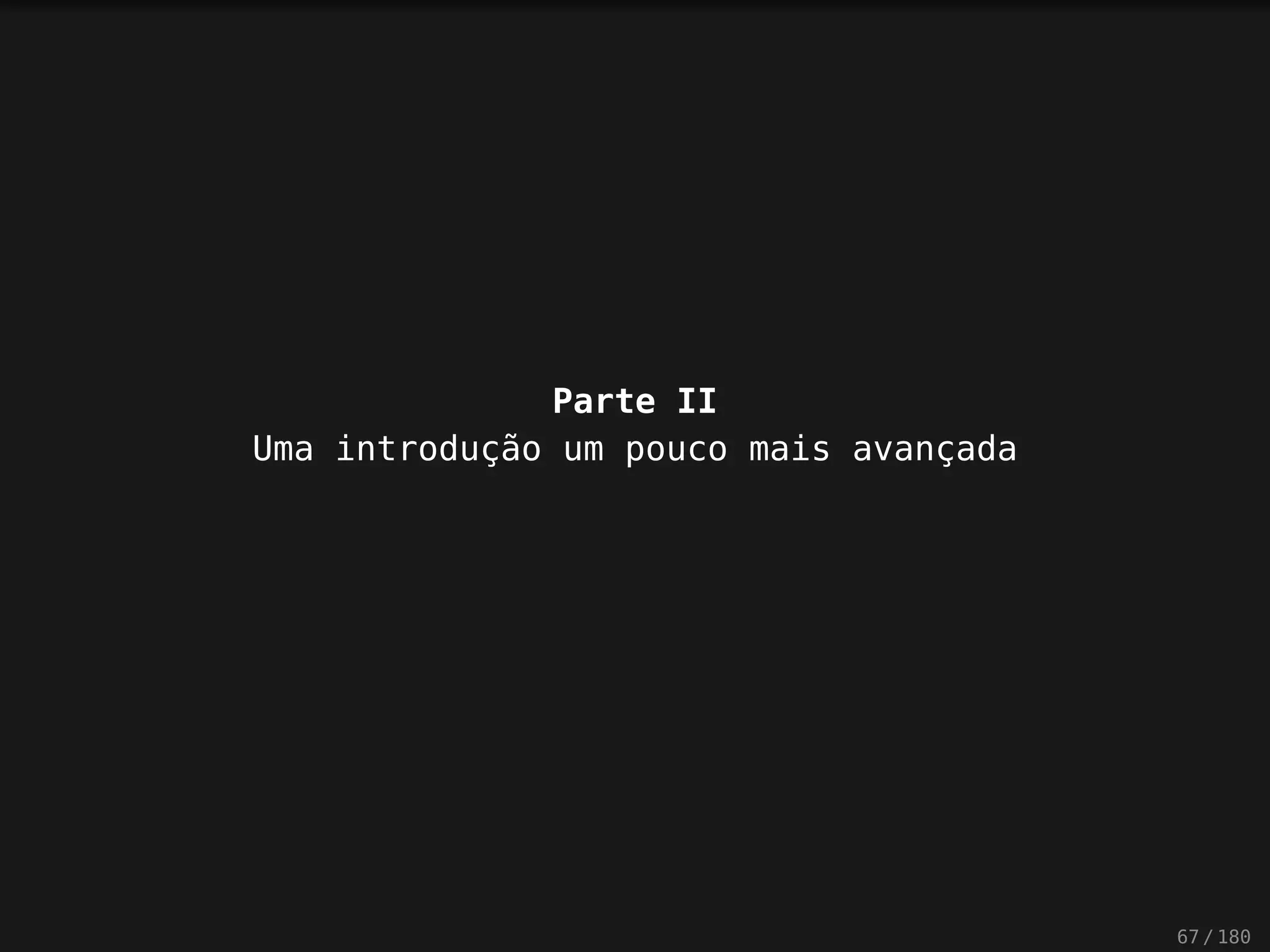 Parte II
Uma introdução um pouco mais avançada
67 / 180
 