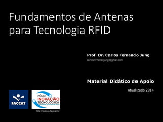 Fundamentos de Antenas
para Tecnologia RFID
Prof. Dr. Carlos Fernando Jung
carlosfernandojung@gmail.com
Material Didático de Apoio
http://polovp.faccat.br
Atualizado 2014
 