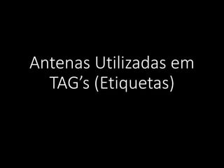 Antenas Utilizadas em
TAG’s (Etiquetas)
 
