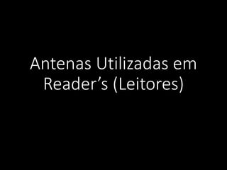 Antenas Utilizadas em
Reader’s (Leitores)
 