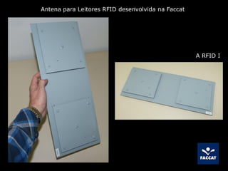 A RFID I
Antena para Leitores RFID desenvolvida na Faccat
 