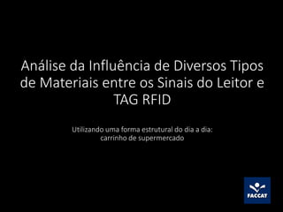 Análise da Influência de Diversos Tipos
de Materiais entre os Sinais do Leitor e
TAG RFID
Utilizando uma forma estrutural do dia a dia:
carrinho de supermercado
 