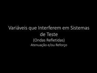 Variáveis que Interferem em Sistemas
de Teste
(Ondas Refletidas)
Atenuação e/ou Reforço
 