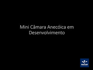 Mini Câmara Anecóica em
Desenvolvimento
 