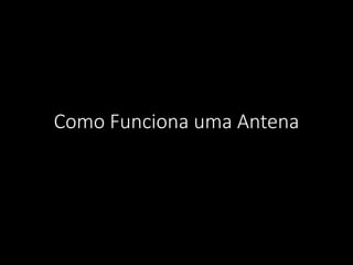 Como Funciona uma Antena
 