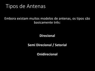 Tipos de Antenas
Embora existam muitos modelos de antenas, os tipos são
basicamente três:
Direcional
Semi Direcional / Setorial
Onidirecional
 