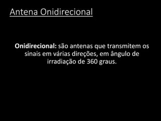 Antena Onidirecional
Onidirecional: são antenas que transmitem os
sinais em várias direções, em ângulo de
irradiação de 360 graus.
 