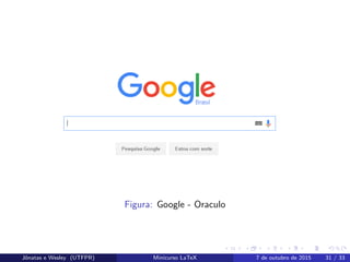 Figura: Google - Oraculo
Jˆonatas e Wesley (UTFPR) Minicurso LaTeX 7 de outubro de 2015 31 / 33
 