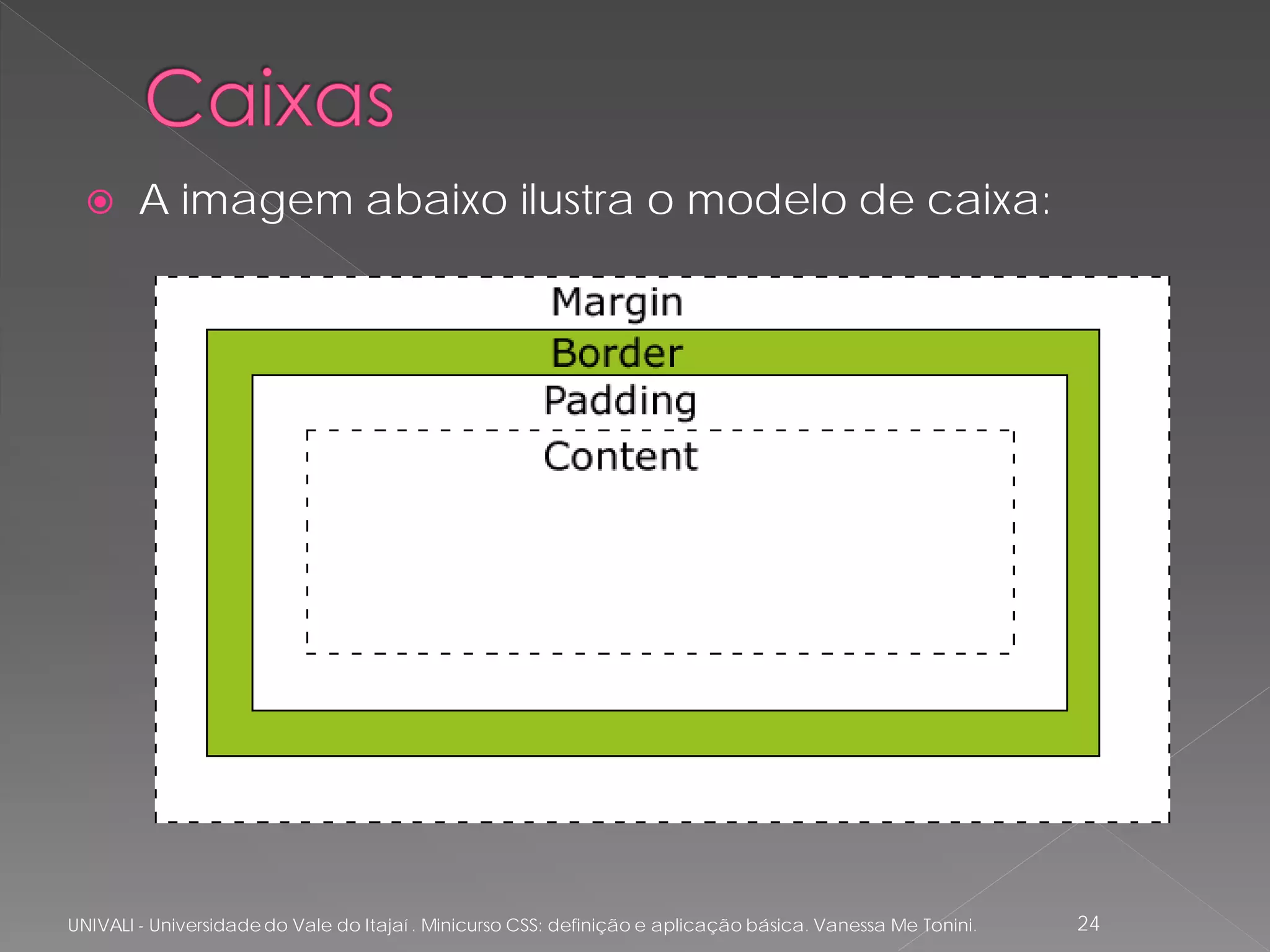      A imagem abaixo ilustra o modelo de caixa:




UNIVALI - Universidade do Vale do Itajaí . Minicurso CSS: definição e aplicação básica. Vanessa Me Tonini.   24
 