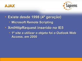 AJAX Existe desde 1998 (4ª geração) Microsoft Remote Scripting XmlHttpRequest inserido no IE5 1º site a utilizar o objeto foi o Outlook Web Access, em 2000 