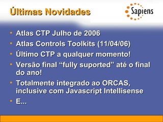 Atlas CTP Julho de 2006 Atlas Controls Toolkits (11/04/06) Último CTP a qualquer momento! Versão final “fully suported” até o final do ano! Totalmente integrado ao ORCAS, inclusive com Javascript Intellisense E... Últimas Novidades 