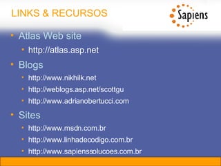 LINKS & RECURSOS Atlas Web site http://atlas.asp.net Blogs http://www.nikhilk.net http://weblogs.asp.net/scottgu http://www.adrianobertucci.com Sites http://www.msdn.com.br http://www.linhadecodigo.com.br http://www.sapienssolucoes.com.br 