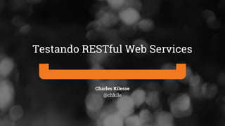 Charles Kilesse
@chkile
Testando RESTful Web Services
 