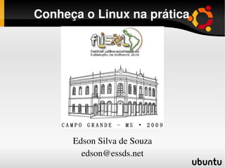 Conheça o Linux na prática

         Edson Silva de Souza
              edson@essds.net




          Edson Silva de Souza
            edson@essds.net
                     
 