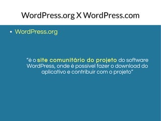 WordPress.org X WordPress.com 
● WordPress.org 
“é o site comunitário do projeto do software 
WordPress, onde é possível fazer o download do 
aplicativo e contribuir com o projeto” 
 
