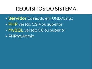 REQUISITOS DO SISTEMA 
● Servidor baseado em UNIX/Linux 
● PHP versão 5.2.4 ou superior 
● MySQL versão 5.0 ou superior 
● PHPmyAdmin 
 