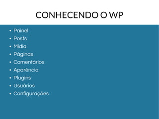 CONHECENDO O WP 
● Painel 
● Posts 
● Mídia 
● Páginas 
● Comentários 
● Aparência 
● Plugins 
● Usuários 
● Configurações 
 