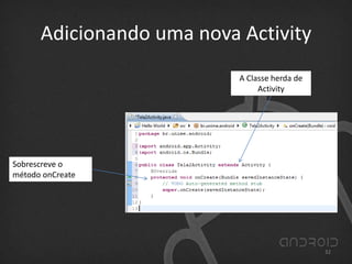 Adicionando uma nova Activity
A Classe herda de
Activity
Sobrescreve o
método onCreate
32
 