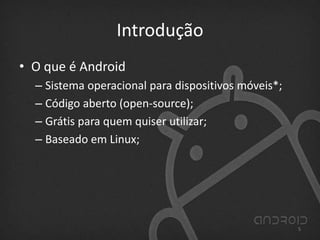 Introdução
• O que é Android
– Sistema operacional para dispositivos móveis*;
– Código aberto (open-source);
– Grátis para quem quiser utilizar;
– Baseado em Linux;
5
 