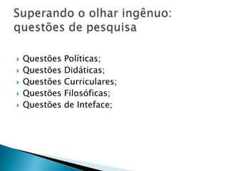    Questões   Políticas;
   Questões   Didáticas;
   Questões   Curriculares;
   Questões   Filosóficas;
   Questões   de Inteface;
 
