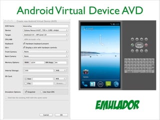 Android Virtual Device AVD

Emulador

 