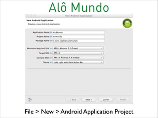 Alô Mundo

File > New > Android Application Project

 