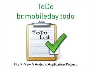 ToDo
br.mobileday.todo

File > New > Android Application Project

 