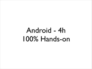 Android - 4h	

100% Hands-on

 